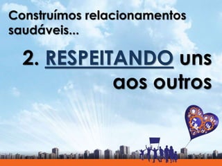 Construímos relacionamentos
saudáveis...
2. RESPEITANDO uns
aos outros
 