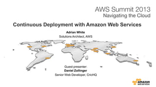 Adrian White
Continuous Deployment with Amazon Web Services
Solutions Architect, AWS
Daniel Zollinger
Senior Web Developer, CricHQ
Guest presenter:
 