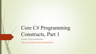 Core C# Programming
Constructs, Part 1
Lecturer: Vahid Farahmandian
https://www.linkedin.com/in/vfarahmandian
 