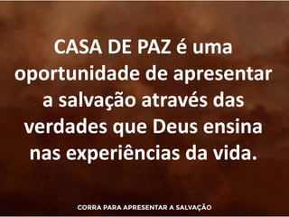 CASA DE PAZ é uma
oportunidade de apresentar
a salvação através das
verdades que Deus ensina
nas experiências da vida.
 