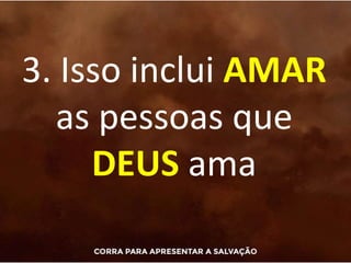 3. Isso inclui AMAR
as pessoas que
DEUS ama
 