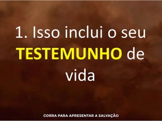 1. Isso inclui o seu
TESTEMUNHO de
vida
 