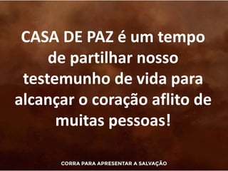 CASA DE PAZ é um tempo
de partilhar nosso
testemunho de vida para
alcançar o coração aflito de
muitas pessoas!
 
