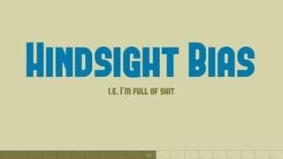 11
Hindsight Bias(i.e. I’m full of shit)
 