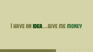12
I have an idea....give me money
 