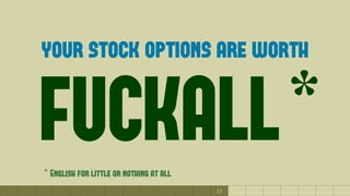 13
your stock options are worth
FUCKALL** English for little or nothing at all
 