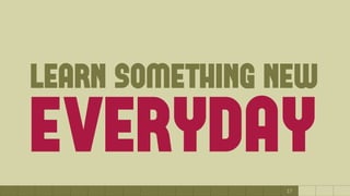17
learn something new
everyday
 