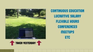 3
continuous education
lucrative salary
flexible hours
conferences
meetups
etc
taken yesterday
 