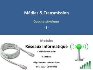 Réseaux Informatique
Médias & Transmission
Couche physique
K.Zebbara
Département Informatique
Module:
- 3 -
- Téléinformatique -
Mise à jour: 12/03/2024
 