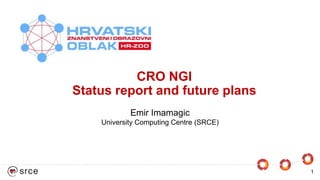 CRO NGI
Status report and future plans
1
Emir Imamagic
University Computing Centre (SRCE)
 