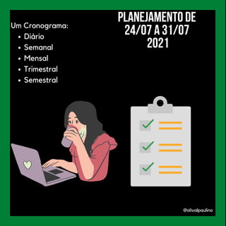 @olivalpaulino
Diário
Semanal
Mensal
Trimestral
Semestral
Um Cronograma:
Planejamento de
24/07 a 31/07
2021
 