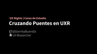 UX Nights | Casos de Estudio
Cruzando Puentes en UXR
 