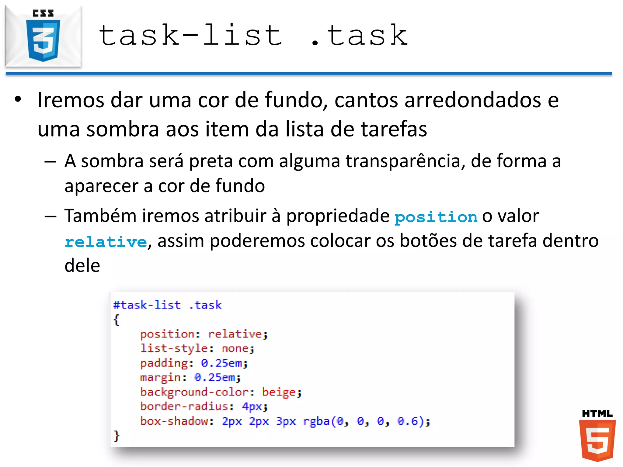 task-list .task
• Iremos dar uma cor de fundo, cantos arredondados e
uma sombra aos item da lista de tarefas
– A sombra será preta com alguma transparência, de forma a
aparecer a cor de fundo
– Também iremos atribuir à propriedade position o valor
relative, assim poderemos colocar os botões de tarefa dentro
dele
 