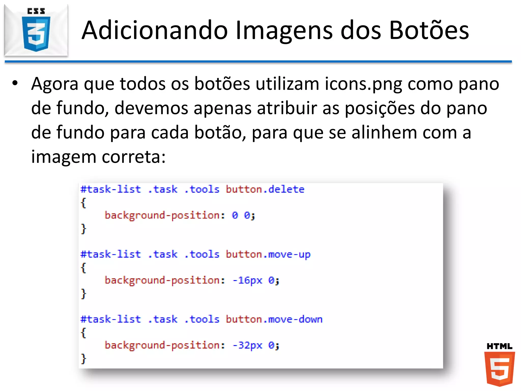 Adicionando Imagens dos Botões
• Agora que todos os botões utilizam icons.png como pano
de fundo, devemos apenas atribuir as posições do pano
de fundo para cada botão, para que se alinhem com a
imagem correta:
 