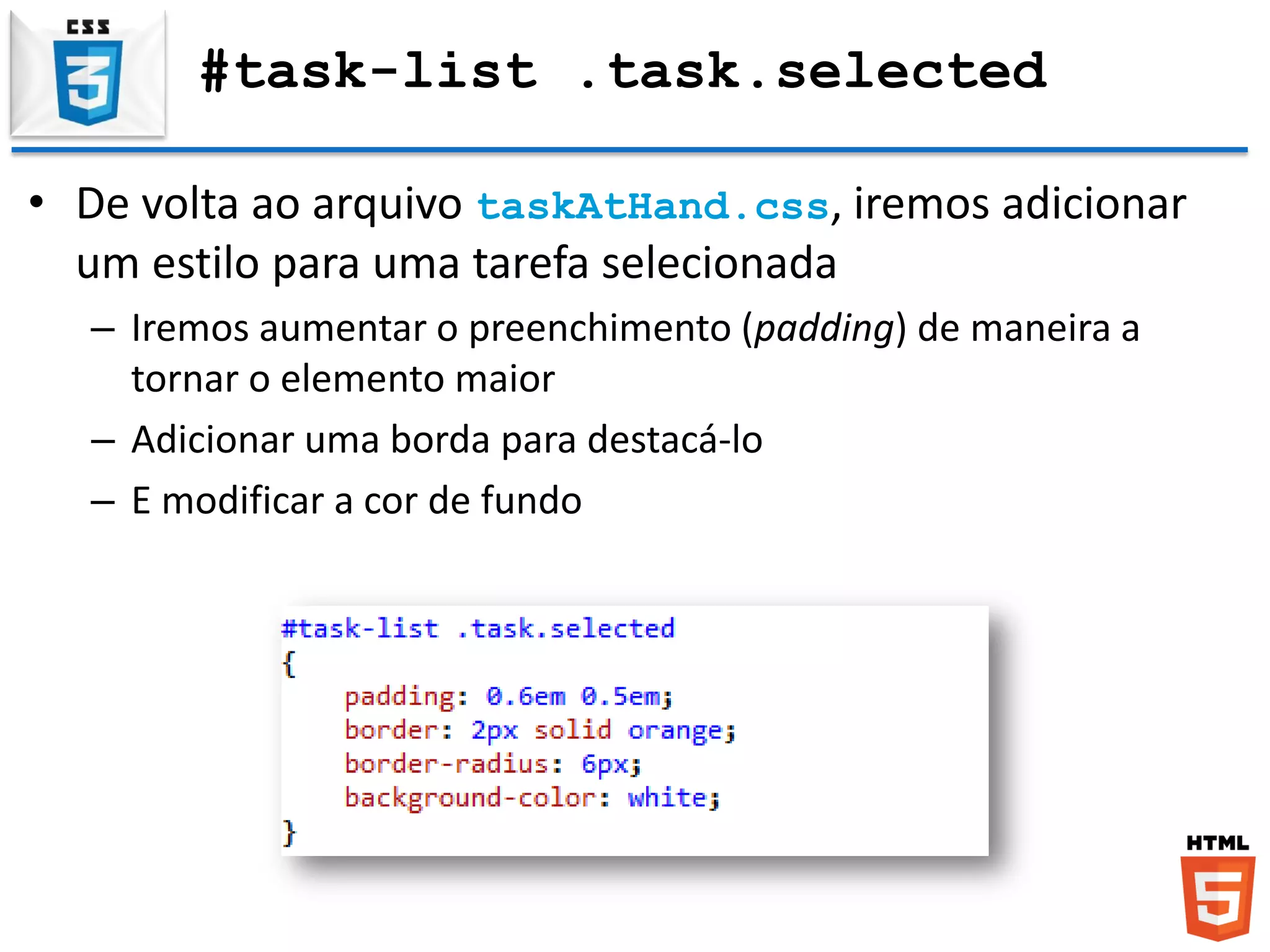 #task-list .task.selected
• De volta ao arquivo taskAtHand.css, iremos adicionar
um estilo para uma tarefa selecionada
– Iremos aumentar o preenchimento (padding) de maneira a
tornar o elemento maior
– Adicionar uma borda para destacá-lo
– E modificar a cor de fundo
 
