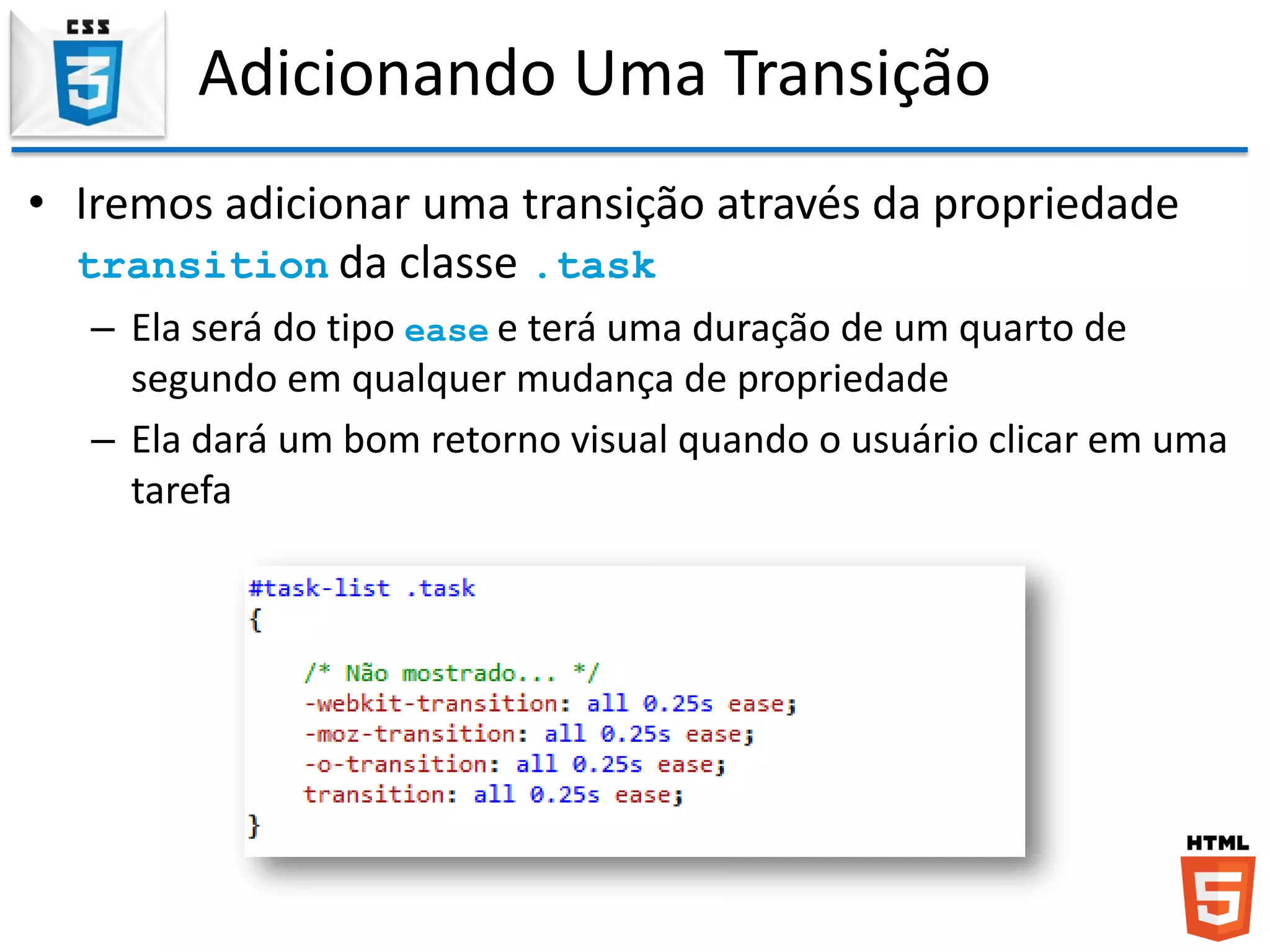 Adicionando Uma Transição
• Iremos adicionar uma transição através da propriedade
transition da classe .task
– Ela será do tipo ease e terá uma duração de um quarto de
segundo em qualquer mudança de propriedade
– Ela dará um bom retorno visual quando o usuário clicar em uma
tarefa
 