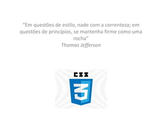 “Em questões de estilo, nade com a correnteza; em
questões de princípios, se mantenha firme como uma
rocha”
Thomas Jefferson
 