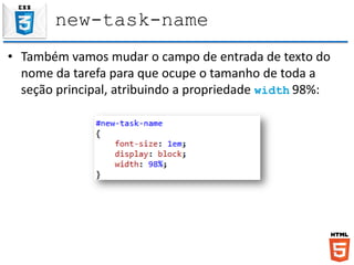 new-task-name
• Também vamos mudar o campo de entrada de texto do
nome da tarefa para que ocupe o tamanho de toda a
seção principal, atribuindo a propriedade width 98%:
 