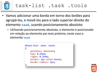 task-list .task .tools
• Vamos adicionar uma borda em torno dos botões para
agrupá-los, e movê-los para o lado superior-direito do
elemento task, usando posicionamento absoluto
– Utilizando posicionamento absoluto, o elemento é posicionado
em relação ao elemento pai mais próximo, neste caso o
elemento task
 