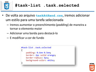 #task-list .task.selected
• De volta ao arquivo taskAtHand.css, iremos adicionar
um estilo para uma tarefa selecionada
– Iremos aumentar o preenchimento (padding) de maneira a
tornar o elemento maior
– Adicionar uma borda para destacá-lo
– E modificar a cor de fundo
 