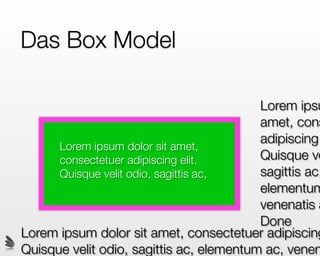 Das Box Model

                                          Lorem ipsu
                                          amet, cons
                                          adipiscing
      Lorem ipsum dolor sit amet,
      consectetuer adipiscing elit.       Quisque ve
      Quisque velit odio, sagittis ac,    sagittis ac,
                                          elementum
                                          venenatis a
                                          Done
Lorem ipsum dolor sit amet, consectetuer adipiscing
Quisque velit odio, sagittis ac, elementum ac, venen
 