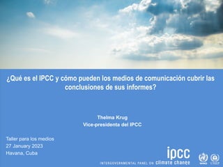 ¿Qué es el IPCC y cómo pueden los medios de comunicación cubrir las
conclusiones de sus informes?
Thelma Krug
Vice-preside...
