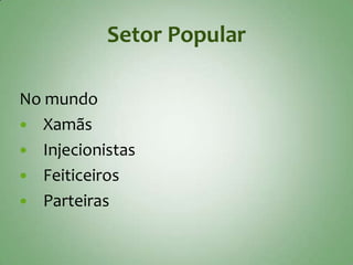 Setor Popular

No mundo
 Xamãs
 Injecionistas
 Feiticeiros
 Parteiras
 