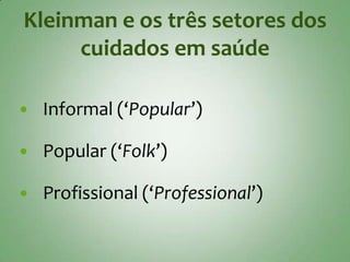 Kleinman e os três setores dos
     cuidados em saúde

   Informal (‘Popular’)

   Popular (‘Folk’)

   Profissional (‘Professional’)
 