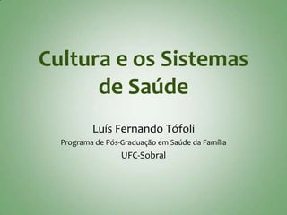 Cultura e os Sistemas
      de Saúde
          Luís Fernando Tófoli
  Programa de Pós-Graduação em Saúde da Família
                  UFC-Sobral
 