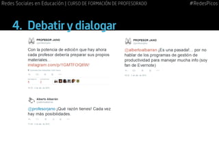 4.	 Debatir y dialogar
#RedesPicosRedes Sociales en Educación | CURSO DE FORMACIÓN DE PROFESORADO
 