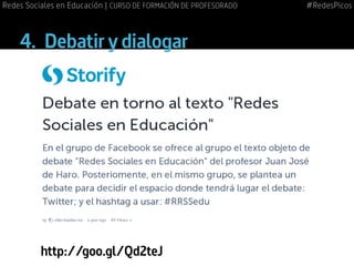 4.	 Debatir y dialogar
http://goo.gl/Qd2teJ
#RedesPicosRedes Sociales en Educación | CURSO DE FORMACIÓN DE PROFESORADO
 