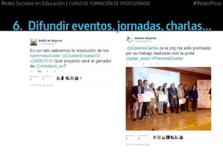 6.	 Difundir eventos,jornadas,charlas...
#RedesPicosRedes Sociales en Educación | CURSO DE FORMACIÓN DE PROFESORADO
 