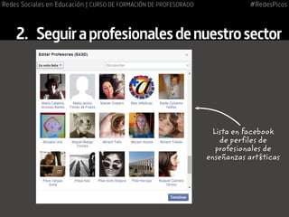 2.	 Seguiraprofesionalesdenuestrosector
Lista en Facebook
de perfiles de
profesionales de
enseñanzas artísticas
#RedesPicosRedes Sociales en Educación | CURSO DE FORMACIÓN DE PROFESORADO
 