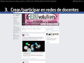 3.	 Crear/participarenredesdedocentes
#RedesPicosRedes Sociales en Educación | CURSO DE FORMACIÓN DE PROFESORADO
 