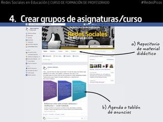 4.	 Creargruposdeasignaturas/curso
b) Agenda o tablón
de anuncios
a) Repositorio
de material
didáctico
#RedesPicosRedes Sociales en Educación | CURSO DE FORMACIÓN DE PROFESORADO
 