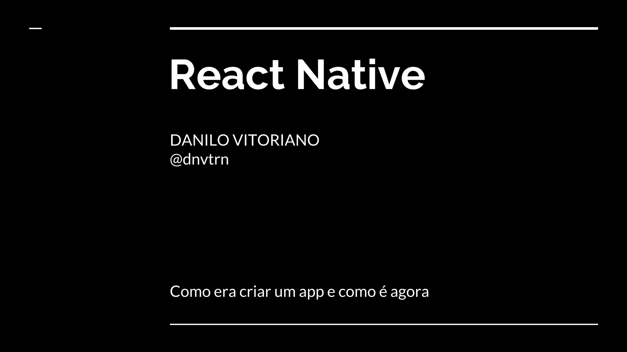 React Native
DANILO VITORIANO
@dnvtrn
Como era criar um app e como é agora