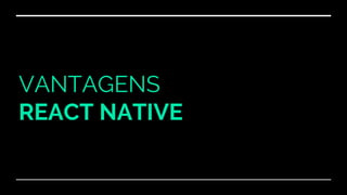 VANTAGENS
REACT NATIVE
