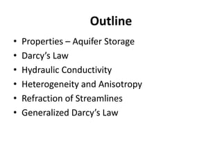 Outline
• Properties – Aquifer Storage
• Darcy’s Law
• Hydraulic Conductivity
• Heterogeneity and Anisotropy
• Refraction of Streamlines
• Generalized Darcy’s Law
 