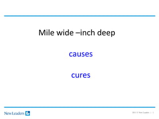 Mile wide –inch deep

       causes

        cures



                       2011 © New Leaders | 1
 
