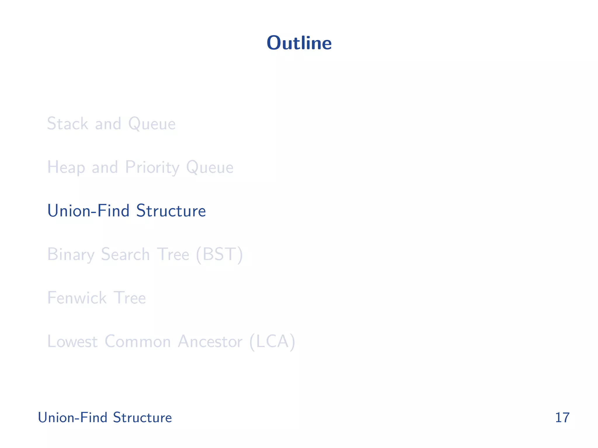 Outline
Stack and Queue
Heap and Priority Queue
Union-Find Structure
Binary Search Tree (BST)
Fenwick Tree
Lowest Common Ancestor (LCA)
Union-Find Structure 17
 