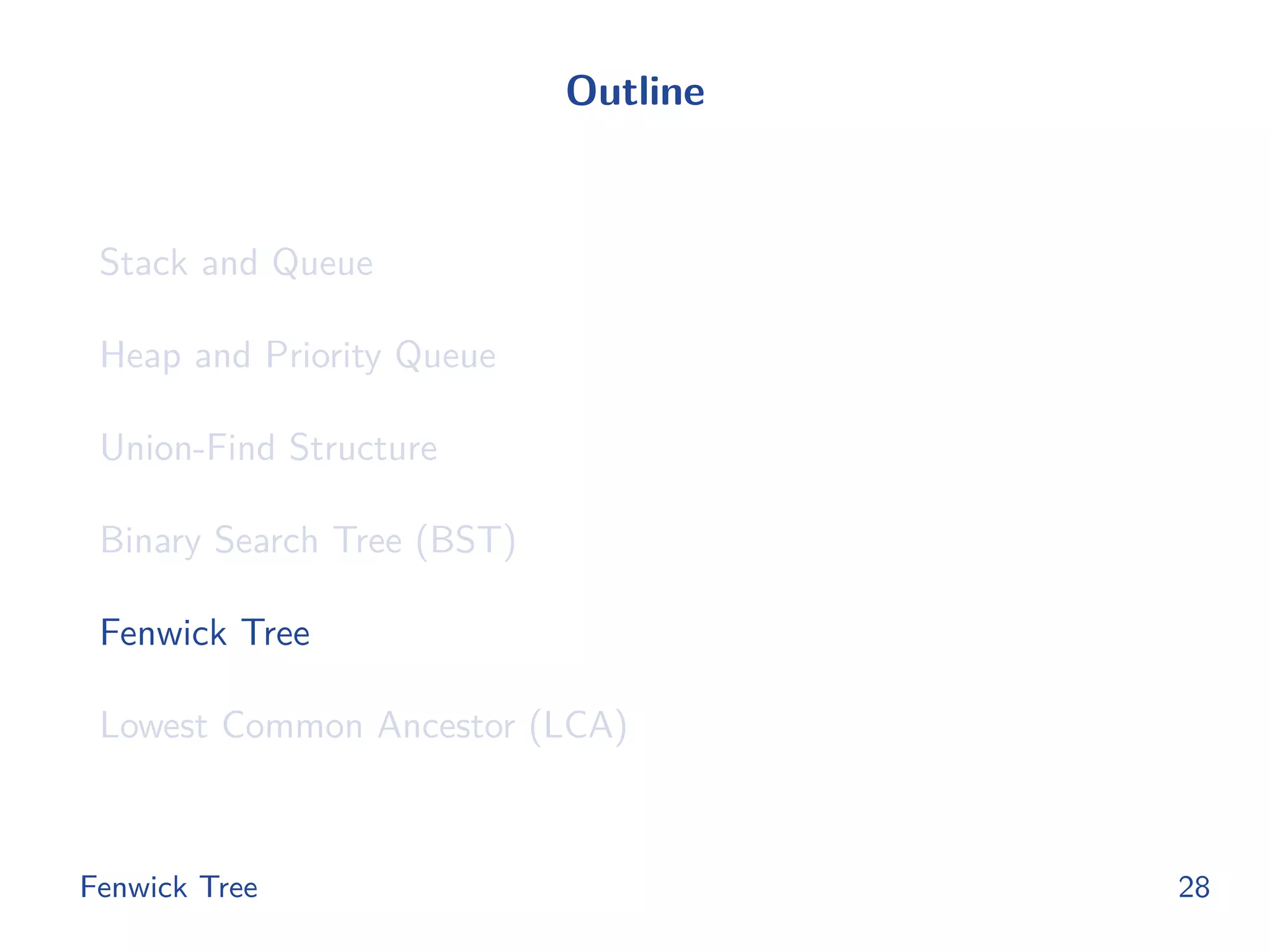 Outline
Stack and Queue
Heap and Priority Queue
Union-Find Structure
Binary Search Tree (BST)
Fenwick Tree
Lowest Common Ancestor (LCA)
Fenwick Tree 28
 