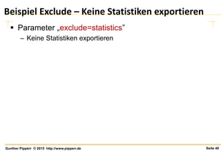 Seite 40Gunther Pippèrr © 2015 http://www.pipperr.de
Beispiel Exclude – Keine Statistiken exportieren
 Parameter „exclude=statistics”
– Keine Statistiken exportieren
 