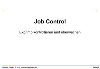 Seite 49Gunther Pippèrr © 2015 http://www.pipperr.de
Job Control
Exp/Imp kontrollieren und überwachen
 