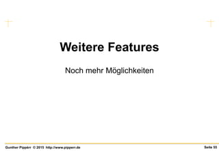 Seite 55Gunther Pippèrr © 2015 http://www.pipperr.de
Weitere Features
Noch mehr Möglichkeiten
 