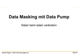 Seite 78Gunther Pippèrr © 2015 http://www.pipperr.de
Data Masking mit Data Pump
Daten beim laden verändern
 