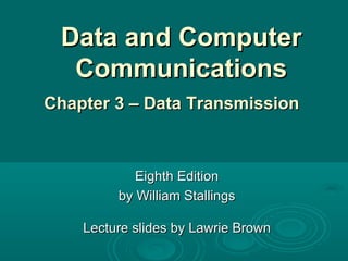 Data and Computer Communications Eighth Edition by William Stallings Lecture slides by Lawrie Brown Chapter 3 – Data Transmission  