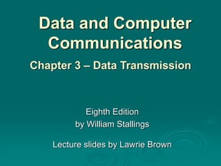 Data and Computer
Communications
Eighth Edition
by William Stallings
Lecture slides by Lawrie Brown
Chapter 3 – Data Transmission
 
