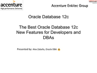 Oracle Database 12c
The Best Oracle Database 12c
New Features for Developers and
DBAs
Presented	by: Alex	Zaballa,	Oracle	DBA
 