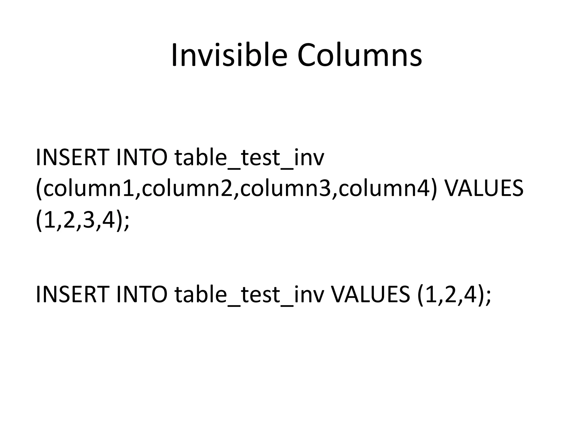 Invisible	Columns INSERT	INTO	table_test_inv (column1,column2,column3,column4)	VALUES (1,2,3,4); INSERT	INTO	table_test_inv VALUES	(1,2,4); 