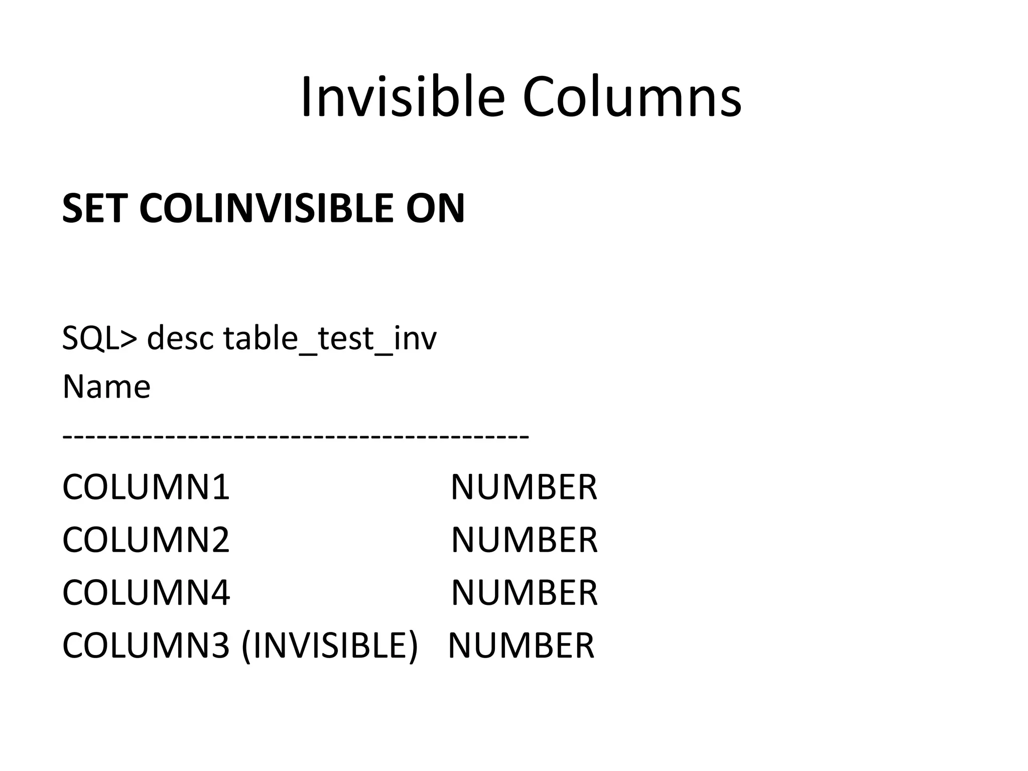 Invisible	Columns SET	COLINVISIBLE	ON SQL>	desc table_test_inv Name ----------------------------------------- COLUMN1	NUMBER COLUMN2	NUMBER COLUMN4	NUMBER COLUMN3	(INVISIBLE)	NUMBER 